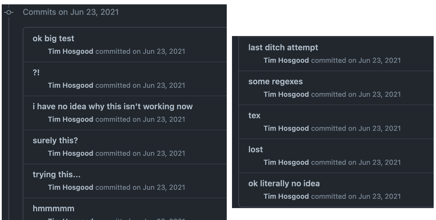 GitHub commit messages such as “i have no idea why this isn’t working now”, “ok literally no idea”, “surely this?”, and just “?!”